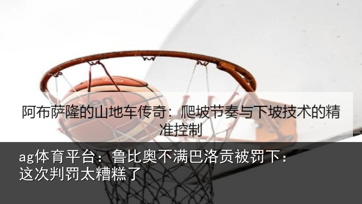 ag体育平台：鲁比相关情况下：这次判罚太糟糕了