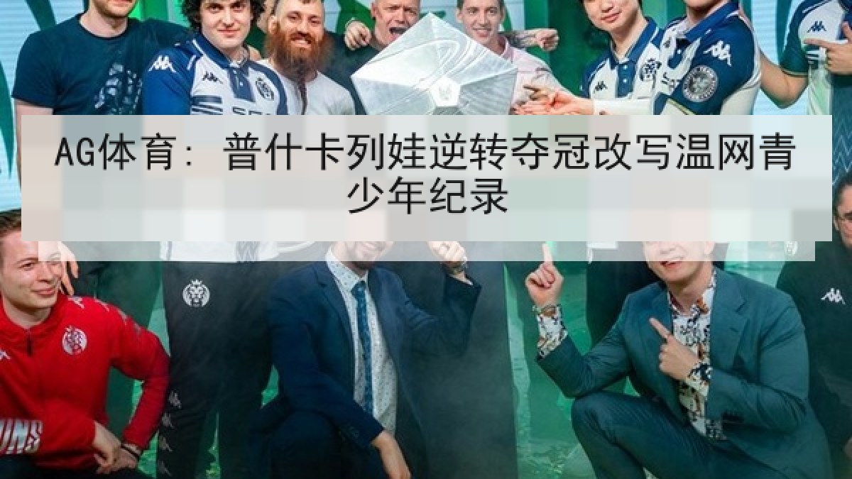 AG体育: 普什卡列娃逆转夺冠改写温网青少年纪录