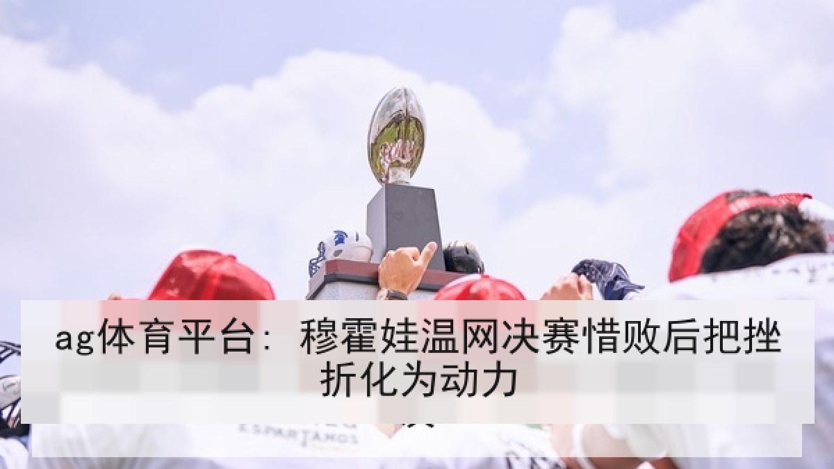 ag体育平台: 穆霍娃温网决赛惜败后把挫折化为动力