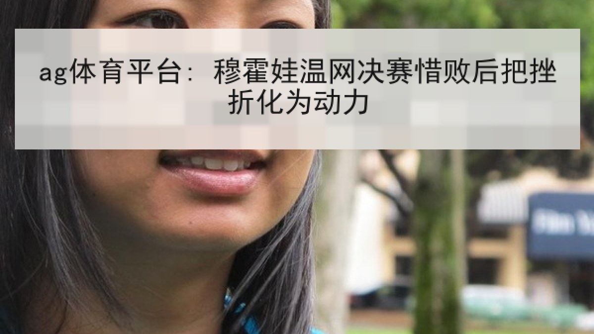 ag体育平台: 穆霍娃温网决赛惜败后把挫折化为动力