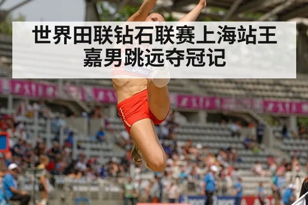 世界田联钻石联赛上海站王嘉男跳远夺冠记