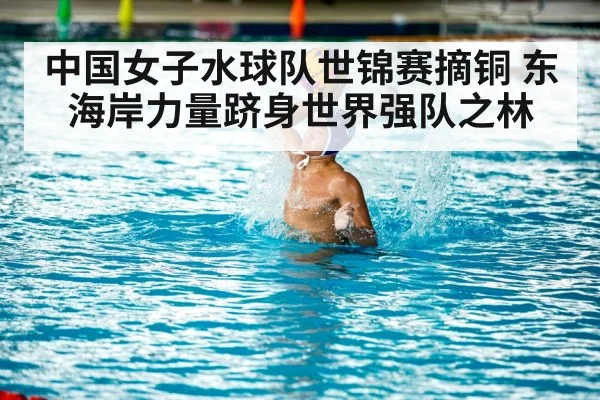 中国女子水球队世锦赛摘铜 东海岸力量跻身世界强队之林